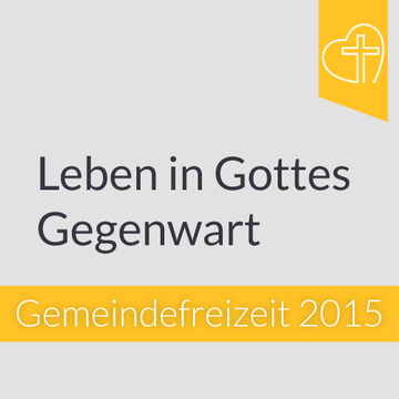 Gemeindefreizeit 2015 - Leben in Gottes Gegenwart