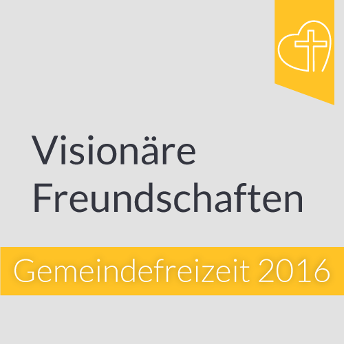 Gemeindefreizeit 2016 - Visionäre Freundschaften